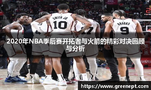 2020年NBA季后赛开拓者与火箭的精彩对决回顾与分析
